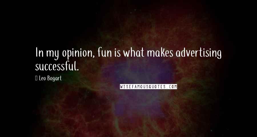 Leo Bogart Quotes: In my opinion, fun is what makes advertising successful.