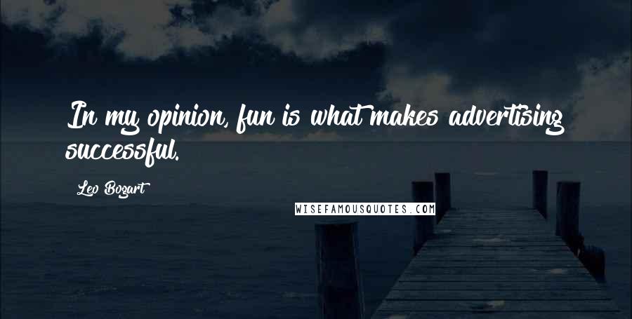 Leo Bogart Quotes: In my opinion, fun is what makes advertising successful.