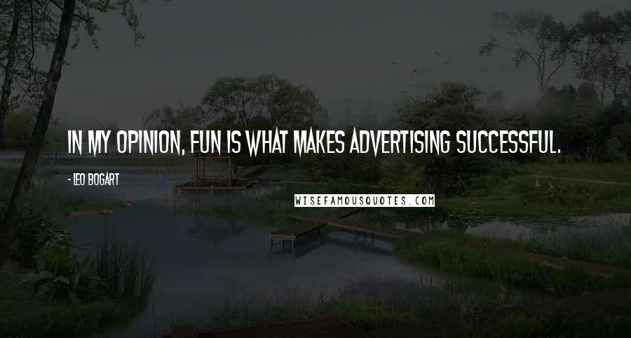 Leo Bogart Quotes: In my opinion, fun is what makes advertising successful.
