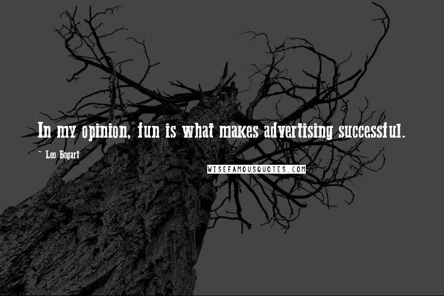 Leo Bogart Quotes: In my opinion, fun is what makes advertising successful.