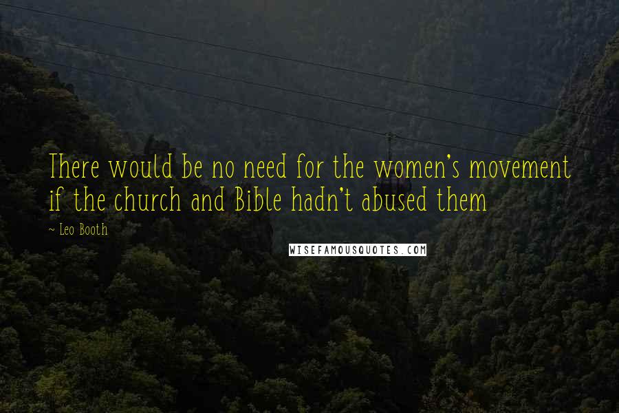 Leo Booth Quotes: There would be no need for the women's movement if the church and Bible hadn't abused them