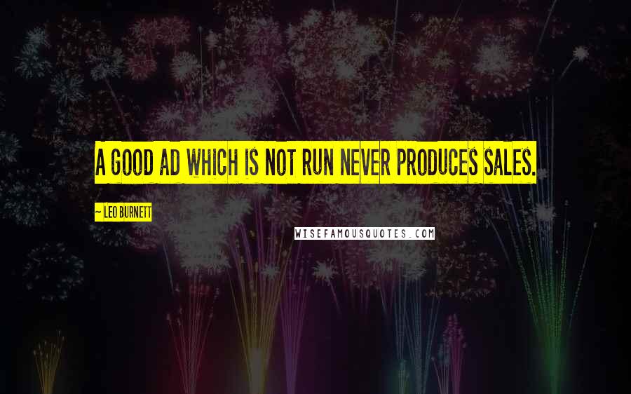 Leo Burnett Quotes: A good ad which is not run never produces sales.