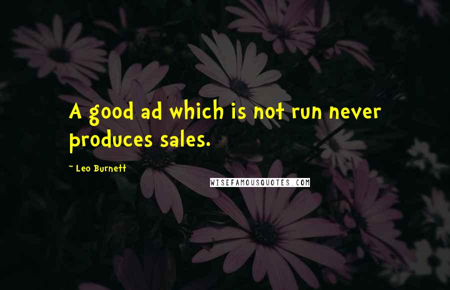 Leo Burnett Quotes: A good ad which is not run never produces sales.