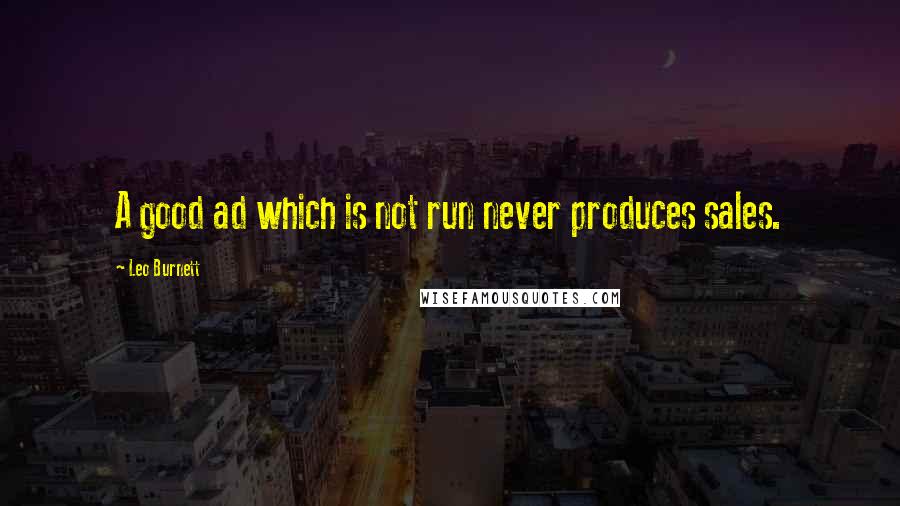 Leo Burnett Quotes: A good ad which is not run never produces sales.