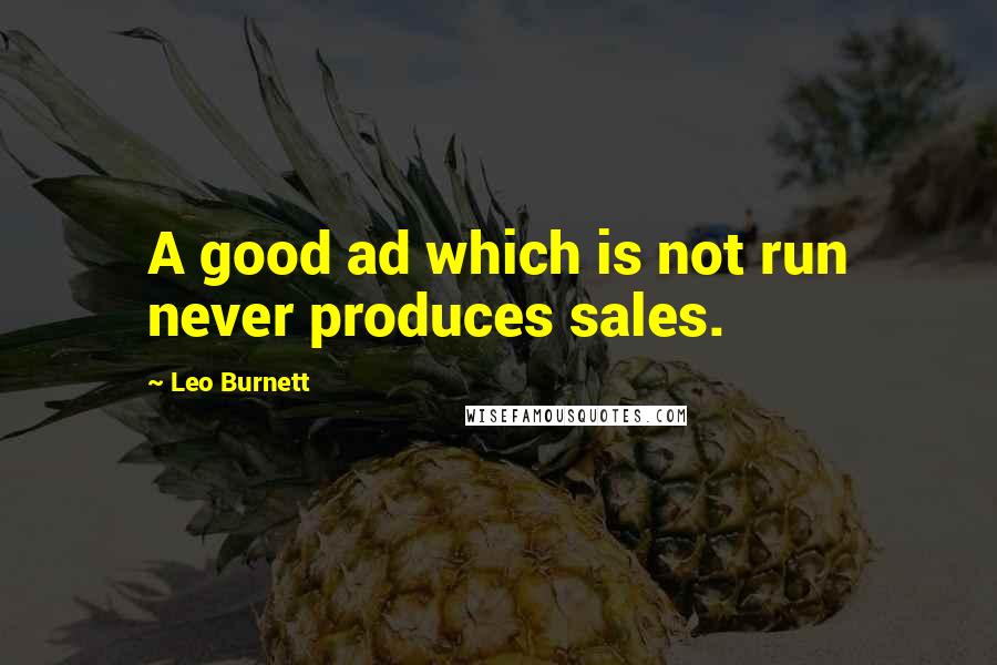 Leo Burnett Quotes: A good ad which is not run never produces sales.