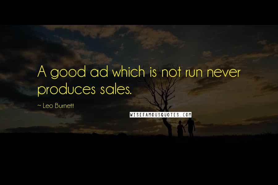 Leo Burnett Quotes: A good ad which is not run never produces sales.