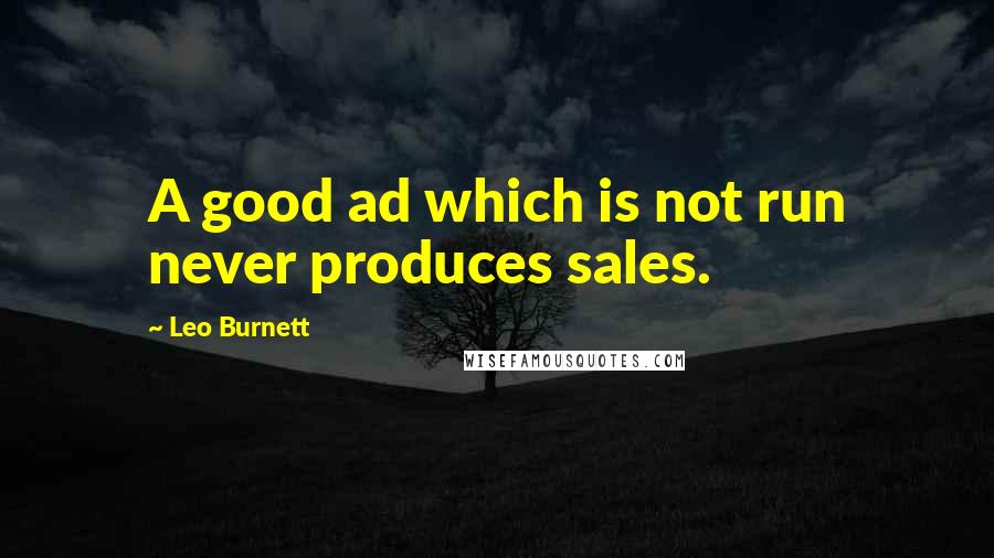 Leo Burnett Quotes: A good ad which is not run never produces sales.