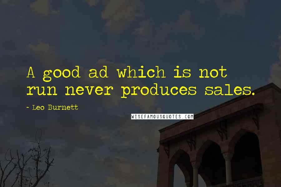 Leo Burnett Quotes: A good ad which is not run never produces sales.