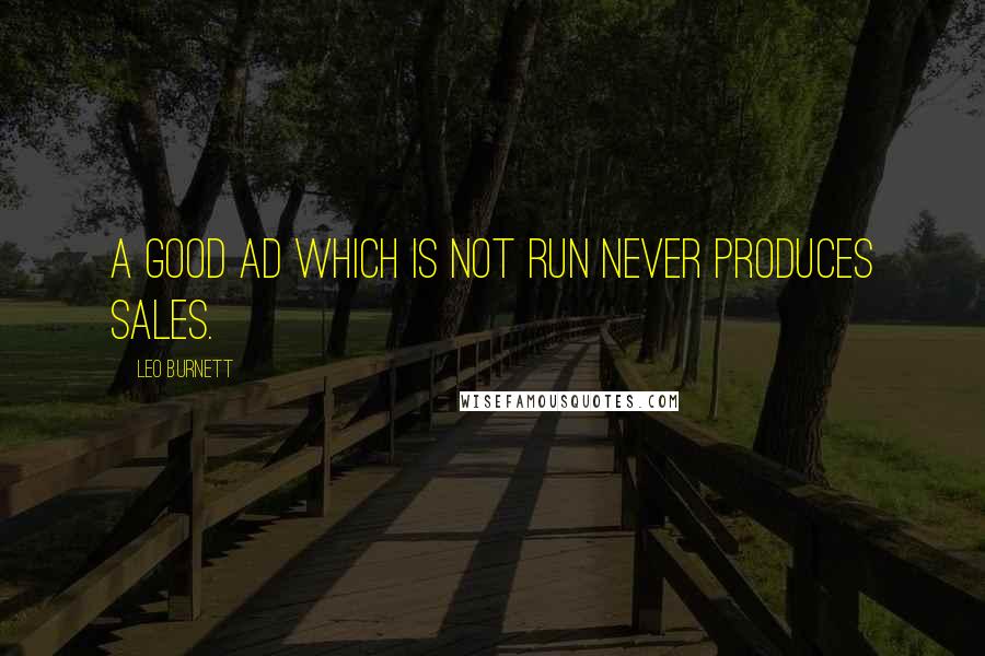 Leo Burnett Quotes: A good ad which is not run never produces sales.