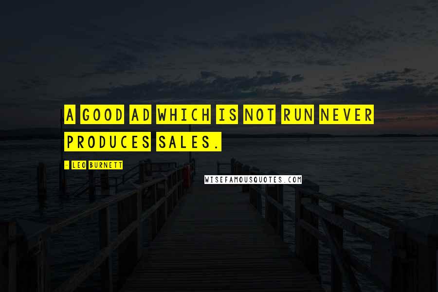 Leo Burnett Quotes: A good ad which is not run never produces sales.