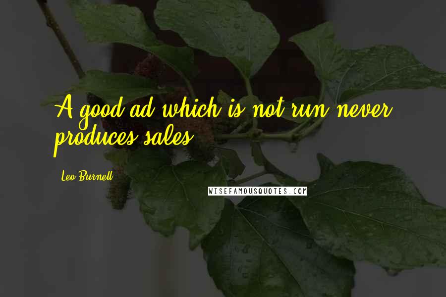 Leo Burnett Quotes: A good ad which is not run never produces sales.