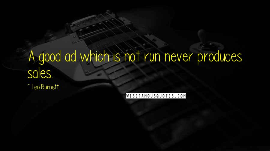 Leo Burnett Quotes: A good ad which is not run never produces sales.