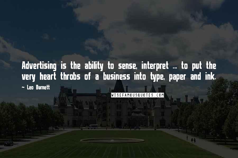 Leo Burnett Quotes: Advertising is the ability to sense, interpret ... to put the very heart throbs of a business into type, paper and ink.