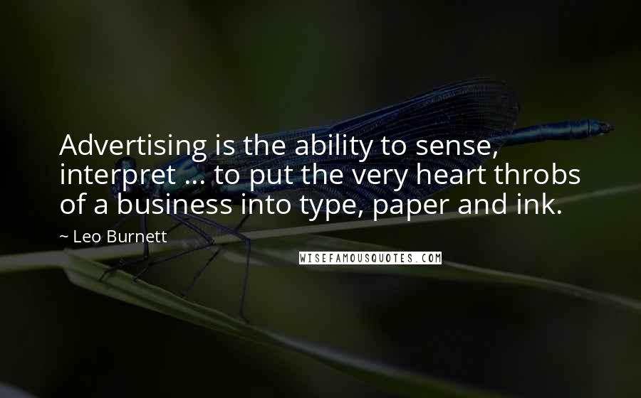 Leo Burnett Quotes: Advertising is the ability to sense, interpret ... to put the very heart throbs of a business into type, paper and ink.