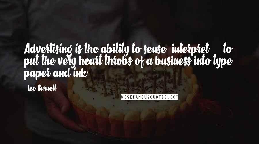 Leo Burnett Quotes: Advertising is the ability to sense, interpret ... to put the very heart throbs of a business into type, paper and ink.