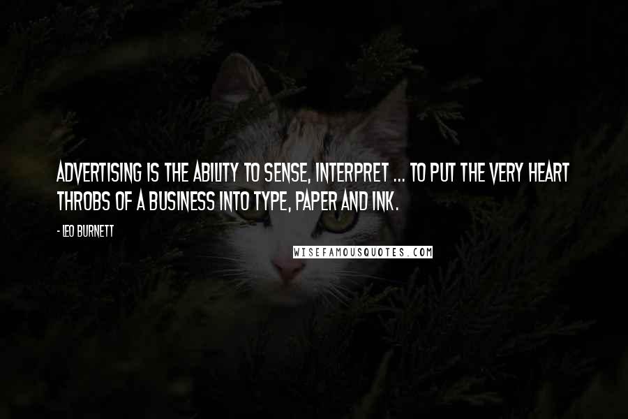 Leo Burnett Quotes: Advertising is the ability to sense, interpret ... to put the very heart throbs of a business into type, paper and ink.