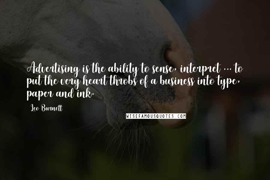 Leo Burnett Quotes: Advertising is the ability to sense, interpret ... to put the very heart throbs of a business into type, paper and ink.