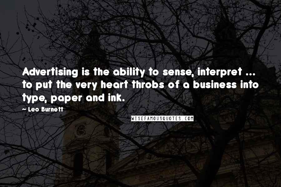 Leo Burnett Quotes: Advertising is the ability to sense, interpret ... to put the very heart throbs of a business into type, paper and ink.