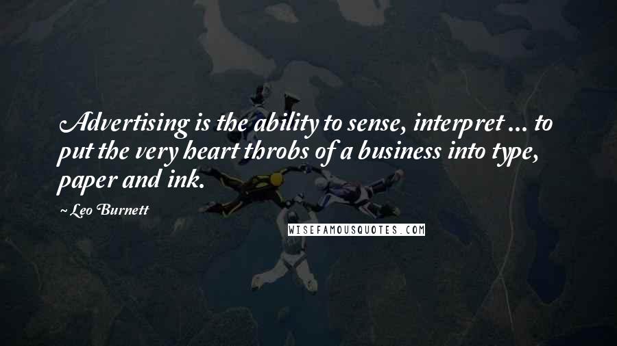 Leo Burnett Quotes: Advertising is the ability to sense, interpret ... to put the very heart throbs of a business into type, paper and ink.