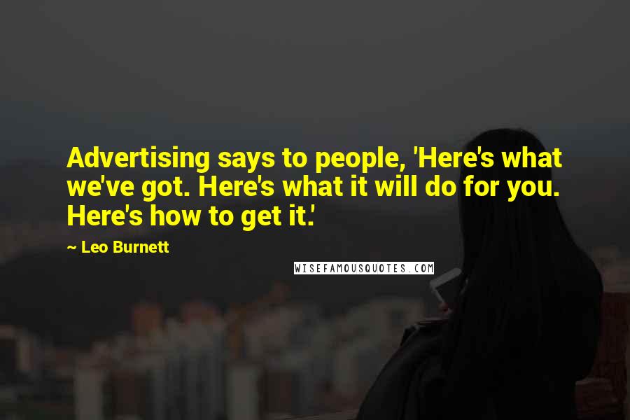 Leo Burnett Quotes: Advertising says to people, 'Here's what we've got. Here's what it will do for you. Here's how to get it.'