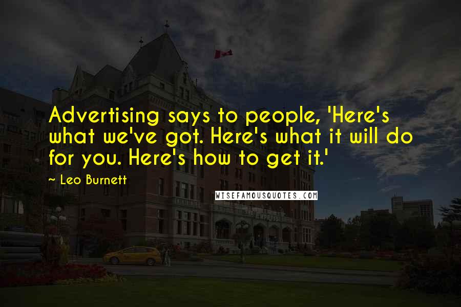Leo Burnett Quotes: Advertising says to people, 'Here's what we've got. Here's what it will do for you. Here's how to get it.'