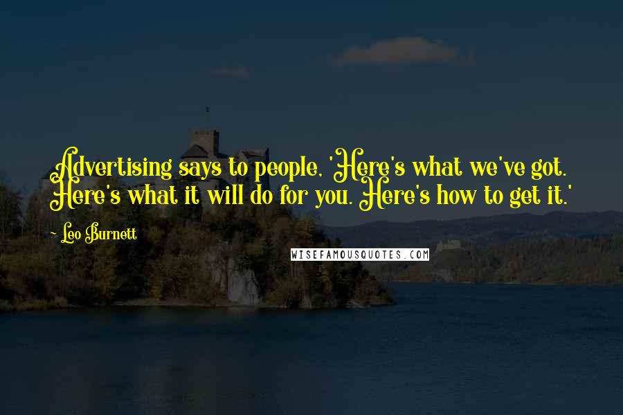 Leo Burnett Quotes: Advertising says to people, 'Here's what we've got. Here's what it will do for you. Here's how to get it.'