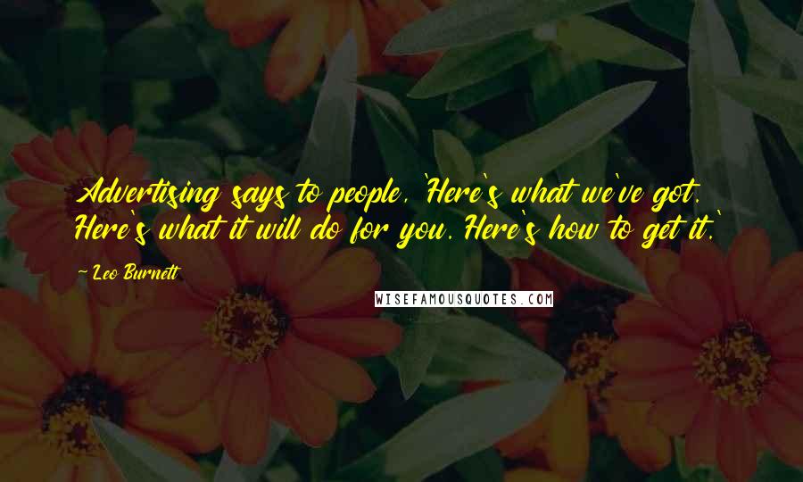 Leo Burnett Quotes: Advertising says to people, 'Here's what we've got. Here's what it will do for you. Here's how to get it.'