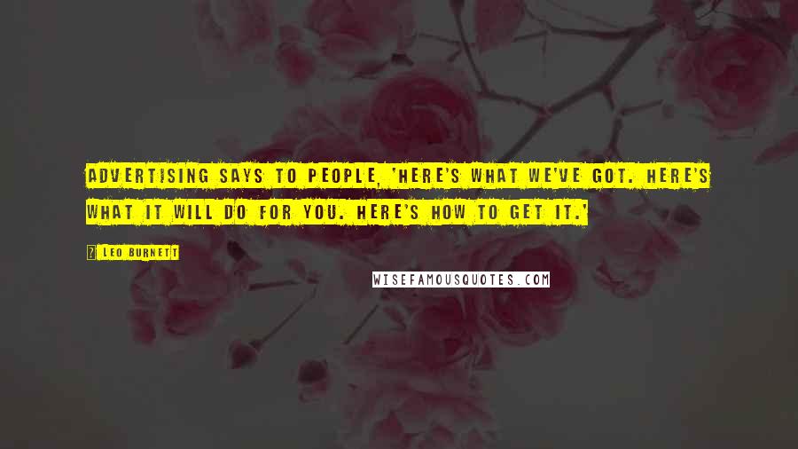 Leo Burnett Quotes: Advertising says to people, 'Here's what we've got. Here's what it will do for you. Here's how to get it.'