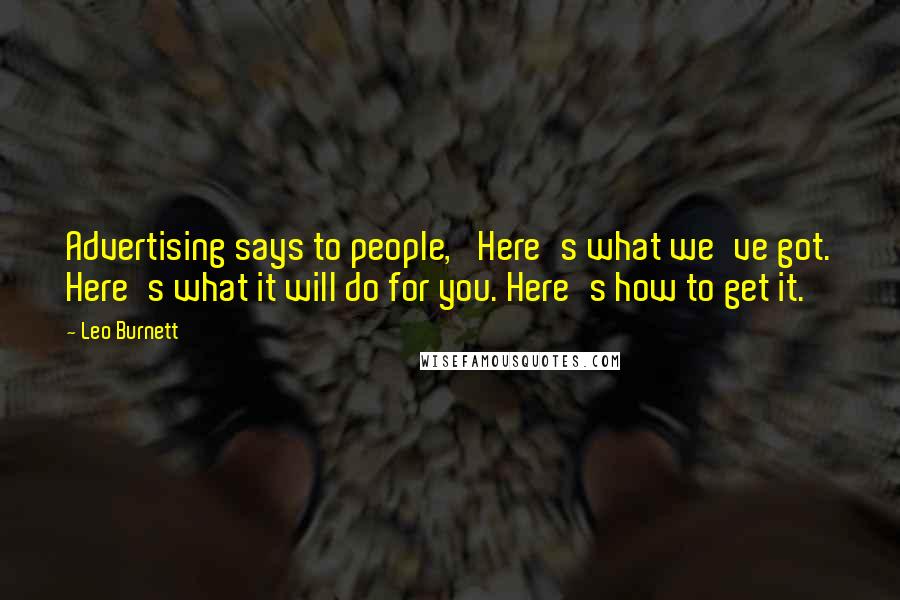 Leo Burnett Quotes: Advertising says to people, 'Here's what we've got. Here's what it will do for you. Here's how to get it.'