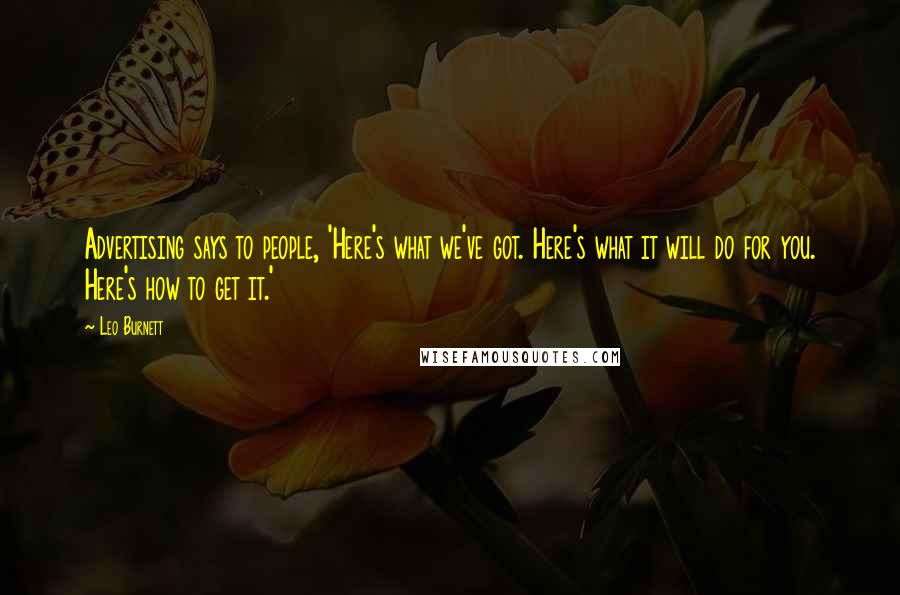 Leo Burnett Quotes: Advertising says to people, 'Here's what we've got. Here's what it will do for you. Here's how to get it.'