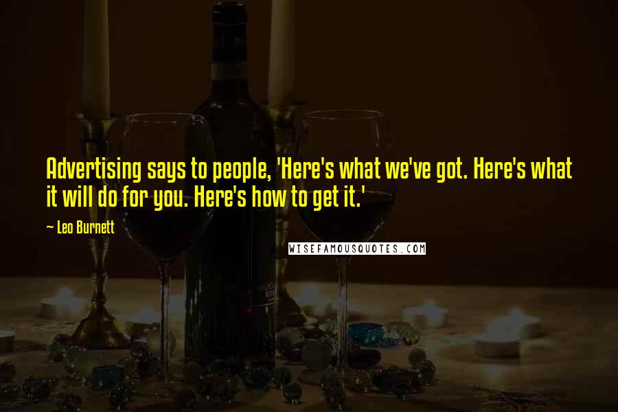 Leo Burnett Quotes: Advertising says to people, 'Here's what we've got. Here's what it will do for you. Here's how to get it.'