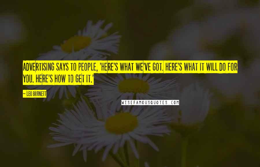 Leo Burnett Quotes: Advertising says to people, 'Here's what we've got. Here's what it will do for you. Here's how to get it.'