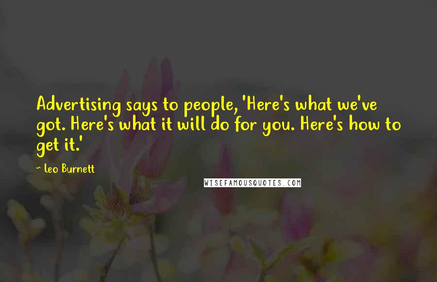 Leo Burnett Quotes: Advertising says to people, 'Here's what we've got. Here's what it will do for you. Here's how to get it.'