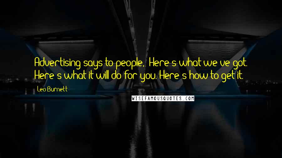 Leo Burnett Quotes: Advertising says to people, 'Here's what we've got. Here's what it will do for you. Here's how to get it.'