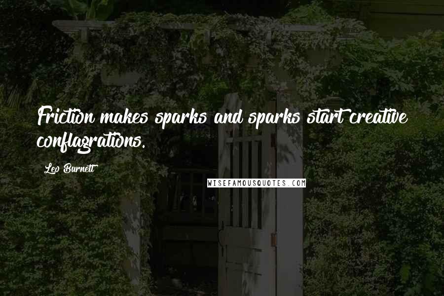 Leo Burnett Quotes: Friction makes sparks and sparks start creative conflagrations.