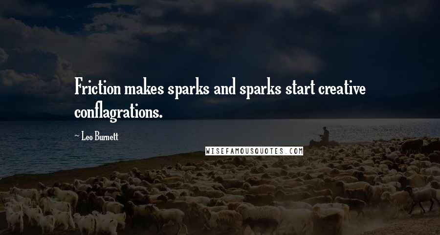 Leo Burnett Quotes: Friction makes sparks and sparks start creative conflagrations.