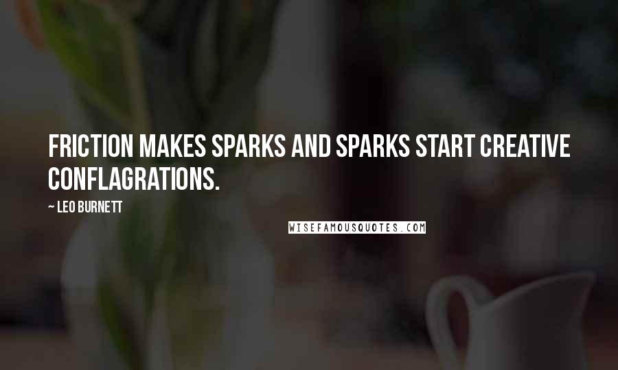 Leo Burnett Quotes: Friction makes sparks and sparks start creative conflagrations.