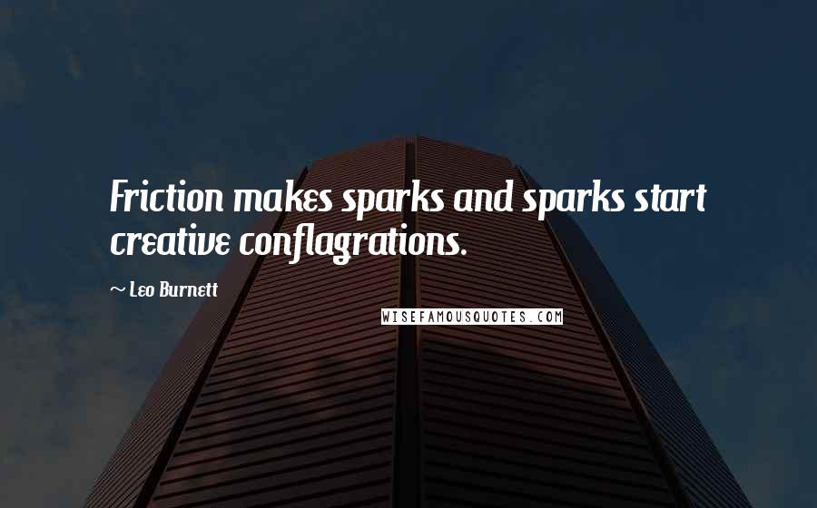 Leo Burnett Quotes: Friction makes sparks and sparks start creative conflagrations.