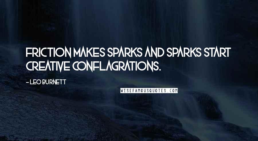 Leo Burnett Quotes: Friction makes sparks and sparks start creative conflagrations.