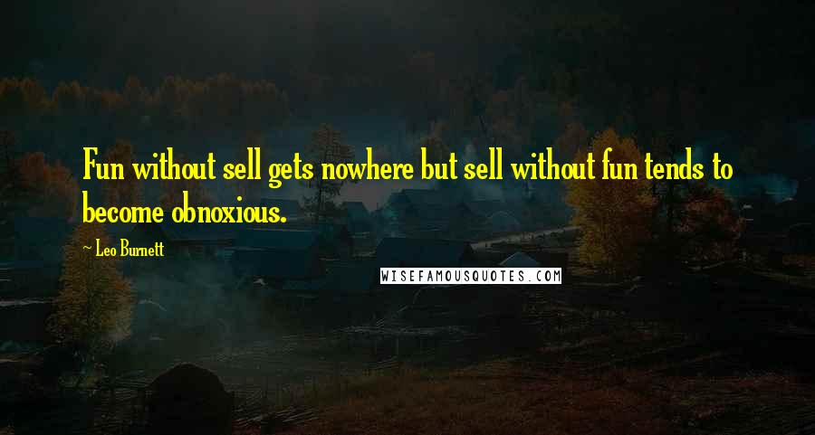 Leo Burnett Quotes: Fun without sell gets nowhere but sell without fun tends to become obnoxious.