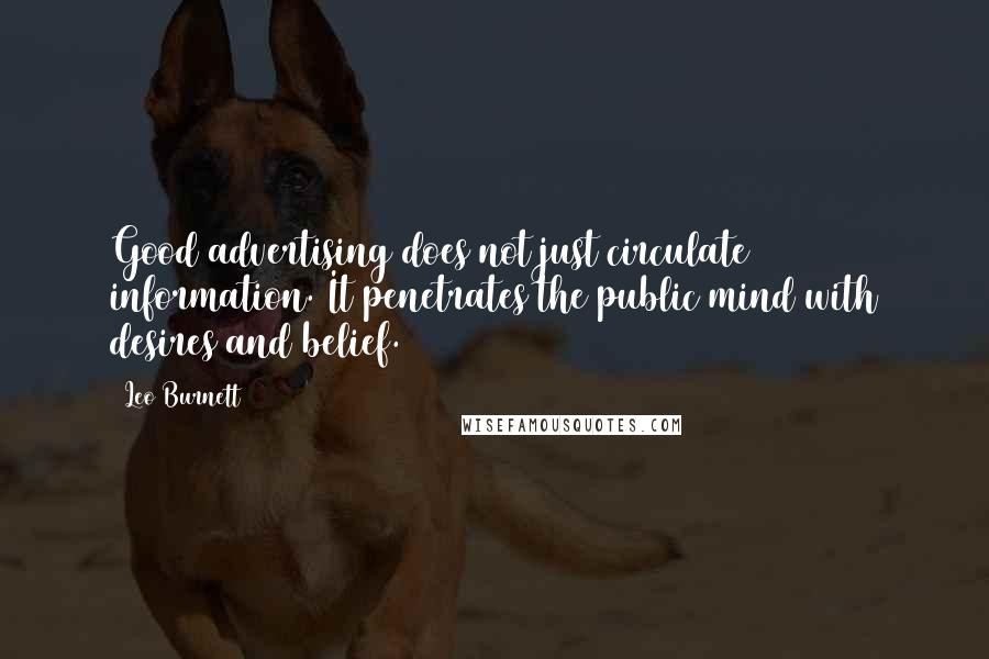 Leo Burnett Quotes: Good advertising does not just circulate information. It penetrates the public mind with desires and belief.