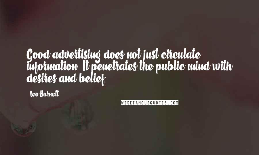 Leo Burnett Quotes: Good advertising does not just circulate information. It penetrates the public mind with desires and belief.