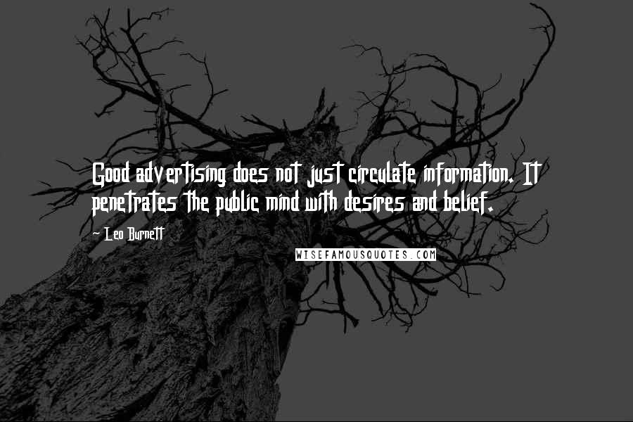 Leo Burnett Quotes: Good advertising does not just circulate information. It penetrates the public mind with desires and belief.