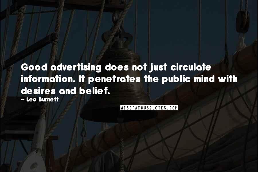 Leo Burnett Quotes: Good advertising does not just circulate information. It penetrates the public mind with desires and belief.