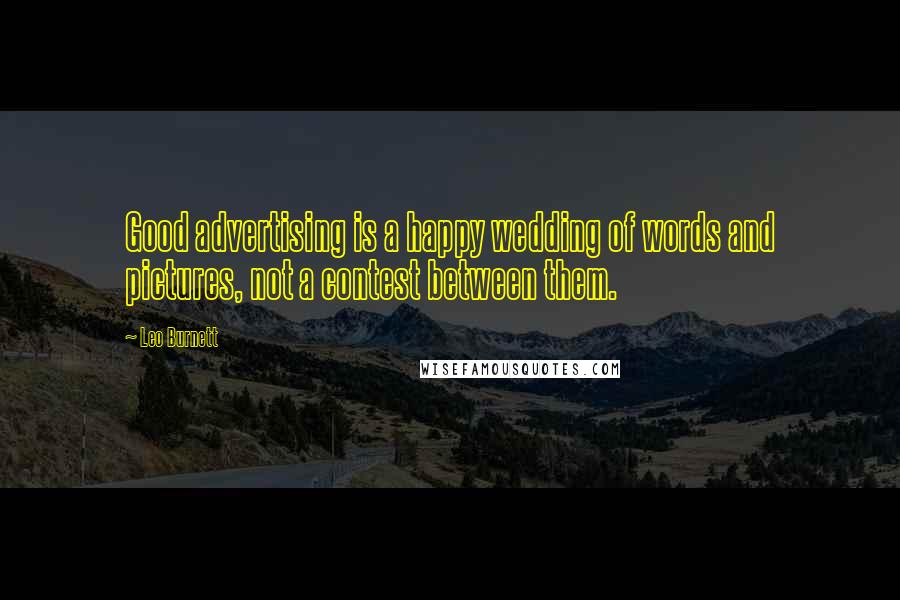 Leo Burnett Quotes: Good advertising is a happy wedding of words and pictures, not a contest between them.