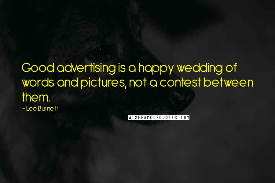 Leo Burnett Quotes: Good advertising is a happy wedding of words and pictures, not a contest between them.