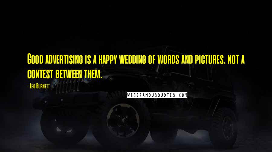 Leo Burnett Quotes: Good advertising is a happy wedding of words and pictures, not a contest between them.