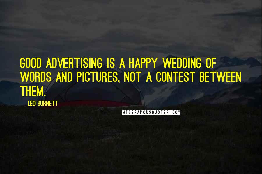 Leo Burnett Quotes: Good advertising is a happy wedding of words and pictures, not a contest between them.