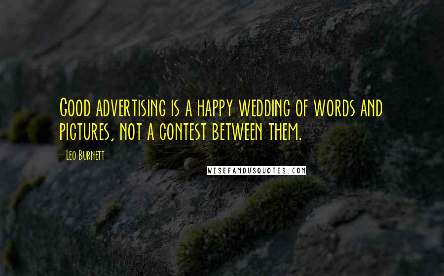 Leo Burnett Quotes: Good advertising is a happy wedding of words and pictures, not a contest between them.