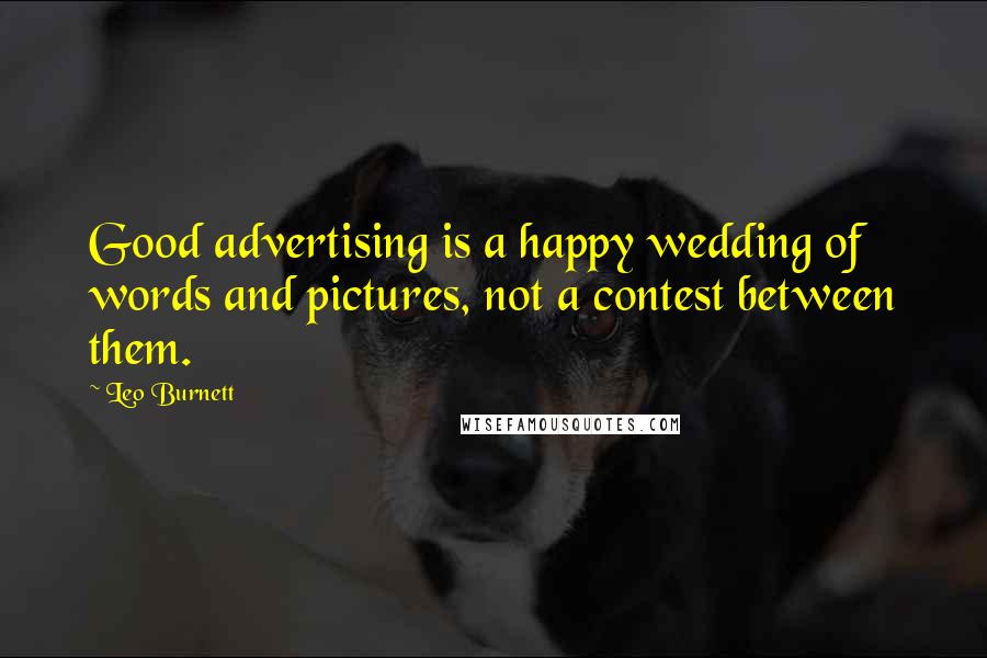 Leo Burnett Quotes: Good advertising is a happy wedding of words and pictures, not a contest between them.